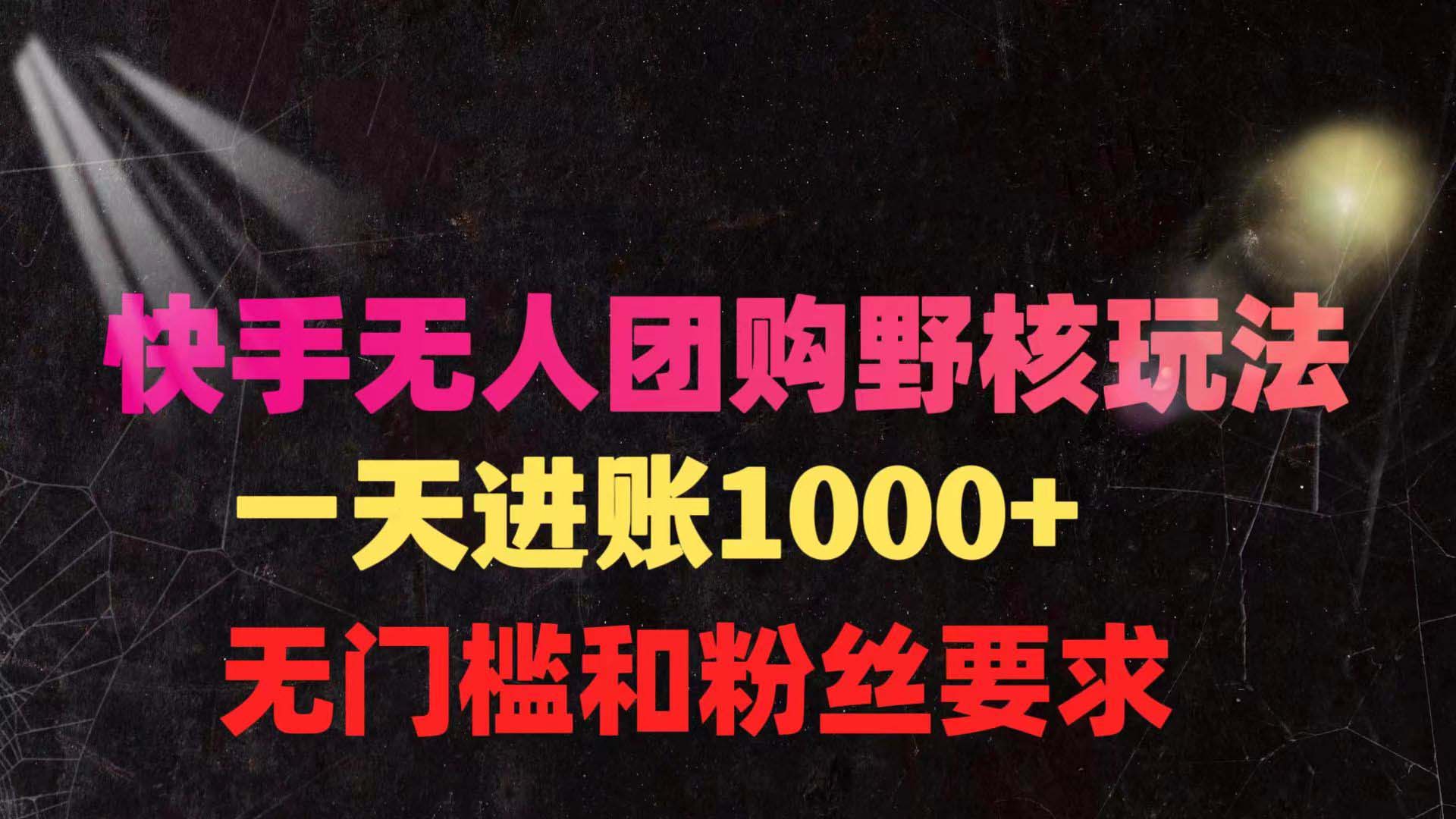 快手无人团购带货野核玩法，一天4位数 无任何门槛_云峰项目库