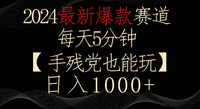 2024最新爆款赛道，每天5分钟，手残党也能玩，轻松日入1000+_云峰项目库