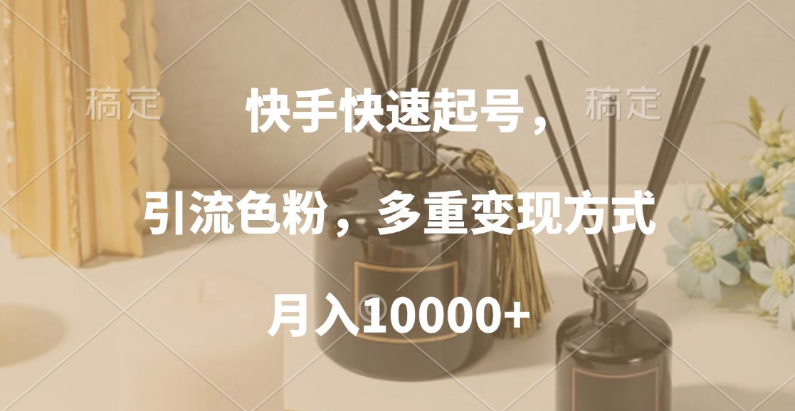 快手快速起号，引流色粉，多重变现方式，月入10000+_云峰项目库