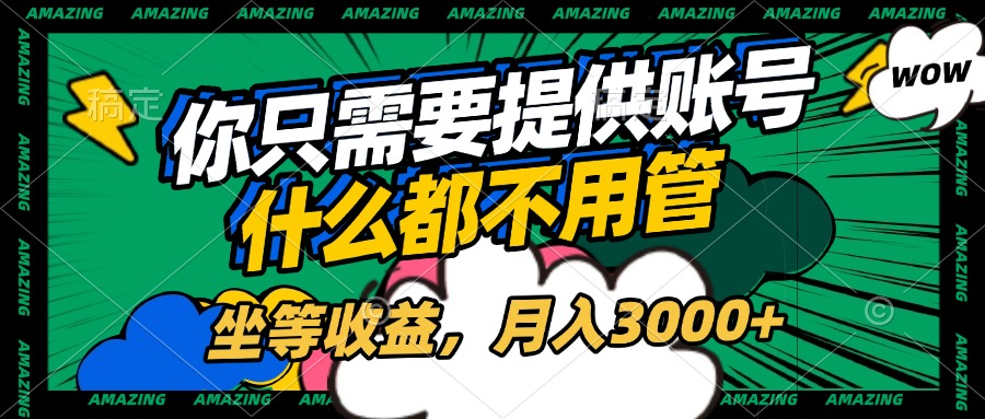 账号全程托管，你只需要提供账号，什么都不用管，坐等收益，月入3000+_云峰项目库