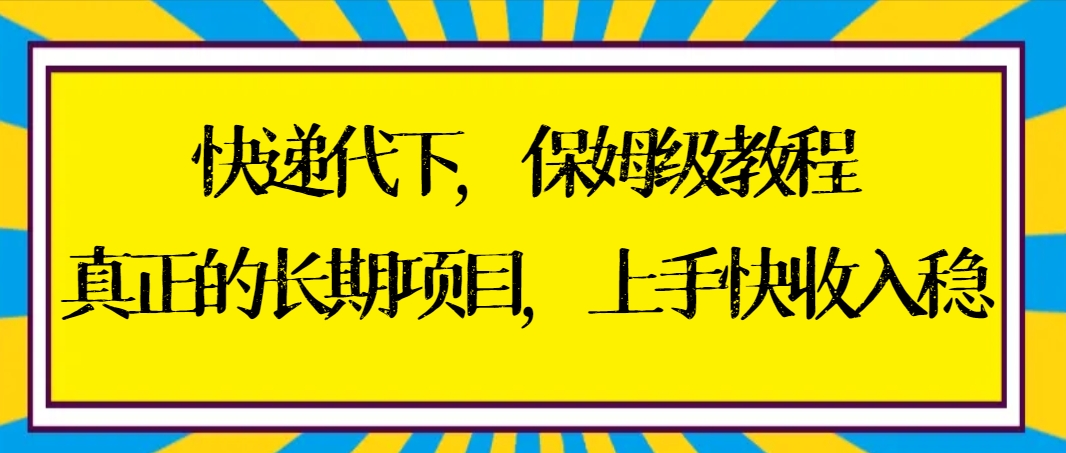 快递代下保姆级教程，真正的长期项目，上手快收入稳【实操+渠道】_云峰项目库