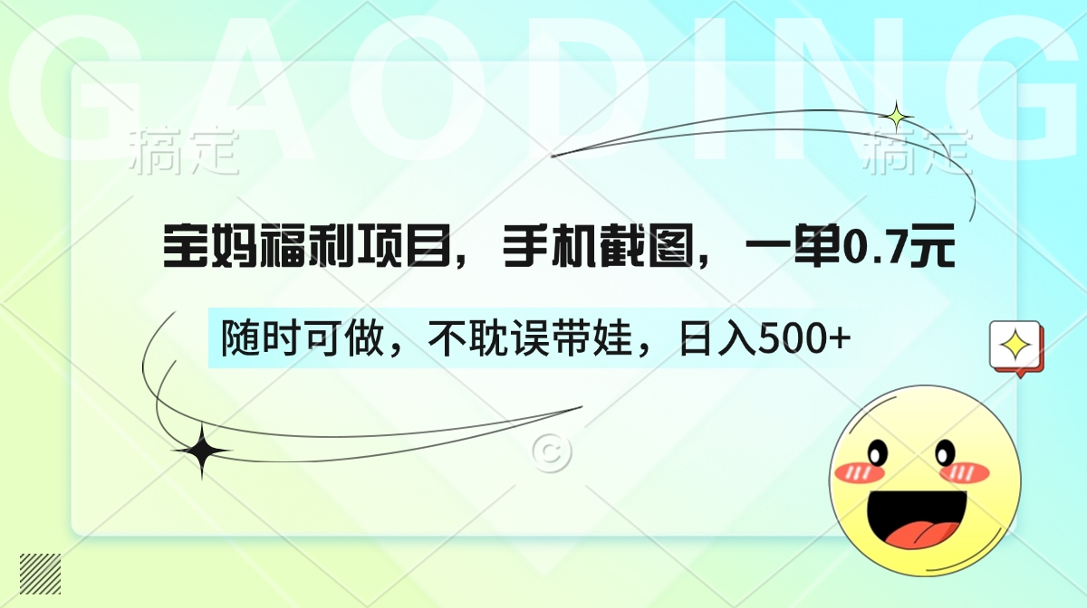 宝妈福利项目，手机截图，一单0.7元，随时可做，不耽误带娃，日入500+_云峰项目库