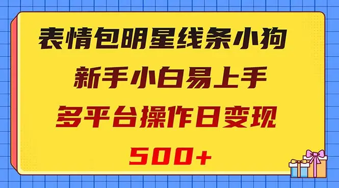 表情包明星线条小狗变现项目，小白易上手多平台操作日变现500+_云峰项目库