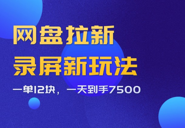 拉新暴利录屏玩法，一单12块，一天到手7500_云峰项目库