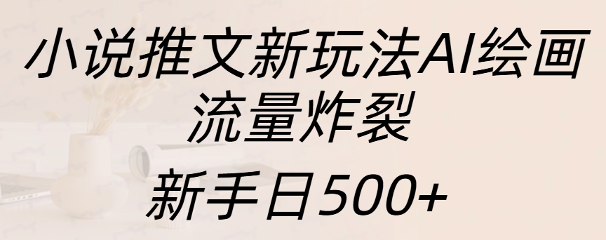 小说推文新玩法AI绘画，流量炸裂，新手日入500+_云峰项目库