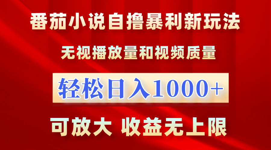 最新番茄小说自撸暴利新玩法！无视播放量，轻松日入1000+，可放大，收益无上限！_云峰项目库