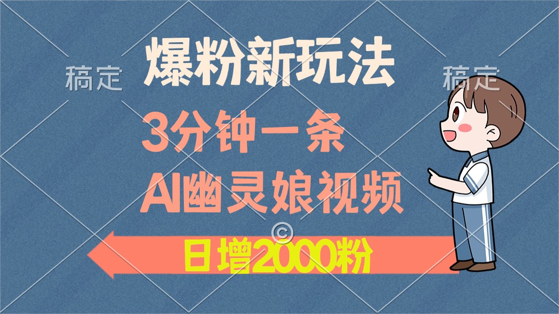 爆粉新玩法，3分钟一条AI幽灵娘视频，日涨2000粉丝，多种变现方式_云峰项目库