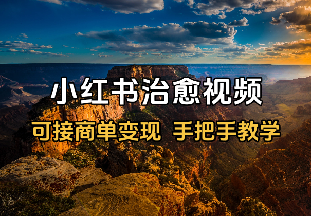 小红书治愈视频赛道，可接商单变现，手把手教学_云峰项目库