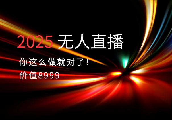 【价值8999】2025年无人直播你这么做就对了！_云峰项目库