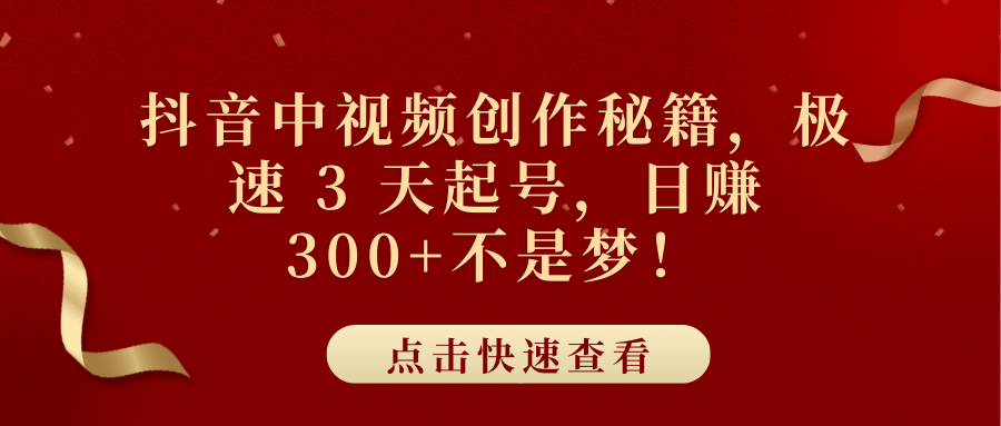 抖音中视频创作秘籍，极速 3 天起号，日赚 300+不是梦！_云峰项目库