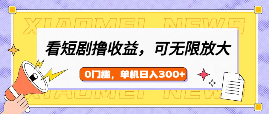看短剧领收益，可矩阵无限放大，单机日收益300+，新手小白轻松上手_云峰项目库