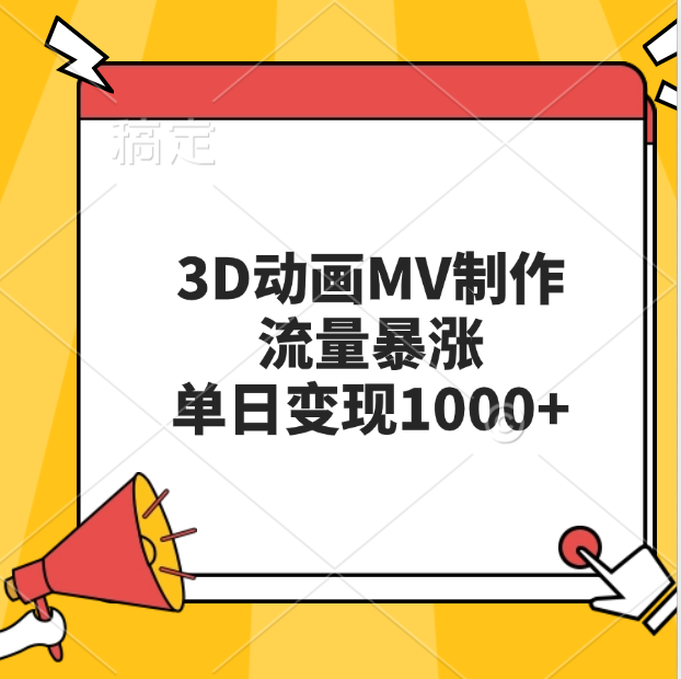 3D动画MV制作，流量暴涨，单日变现1000+_云峰项目库