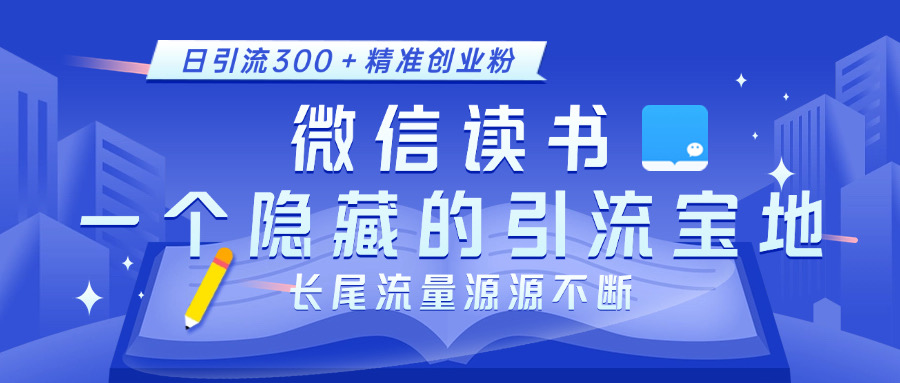 微信读书，一个隐藏的引流宝地。不为人知的小众打法，日引流300＋精准创业粉，长尾流量源源不断_云峰项目库