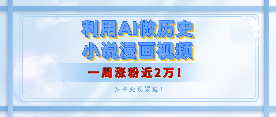 利用AI做历史小说漫画视频，有人月入5000+，一周涨粉近2万！多种变现渠道！_云峰项目库