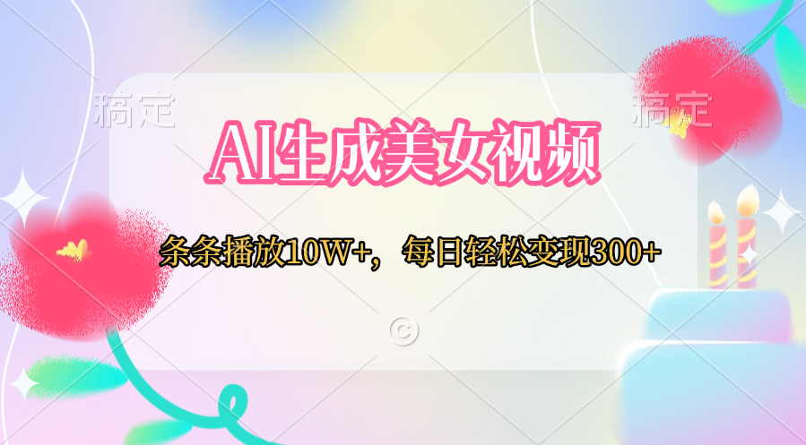 AI生成美女视频  条条播放10W+，每日轻松变现300+_云峰项目库