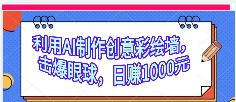 利用AI制作创意彩绘墙，流量200万，日变现1000元_云峰项目库