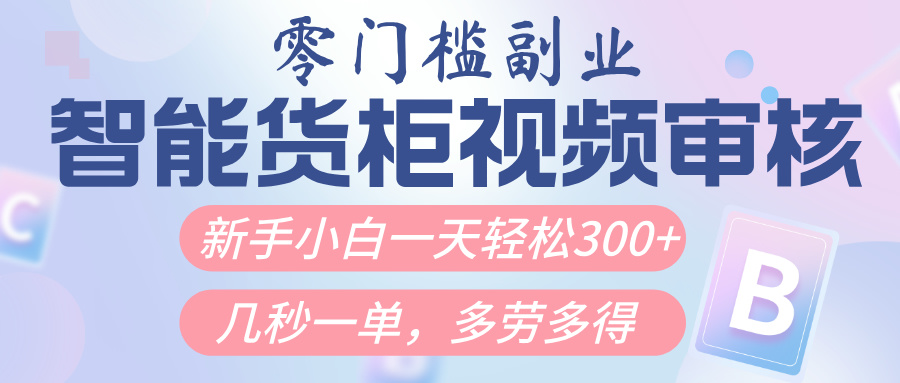 智能货柜视频审核，几秒一单，多劳多得，新人小白一天轻松300+，零门槛_云峰项目库