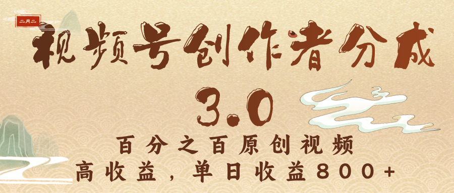 视频号创作者分成3.0，百分之百原创视频，高收益，单日收益800+_云峰项目库