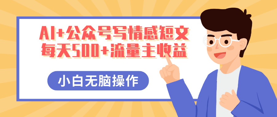 AI+公众号写情感短文，每天500+流量主收益，多号矩阵无脑操作，小白轻松上手，保姆级教程_云峰项目库