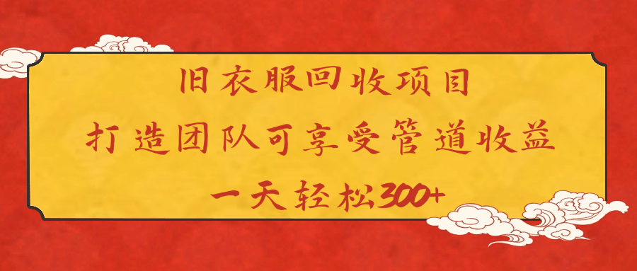 旧衣服回收项目打造团队可享受管道收益一天轻松300+_云峰项目库