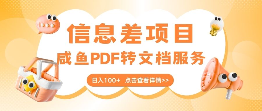 最新信息差项目，咸鱼PDF转文档服务，日入100+_云峰项目库