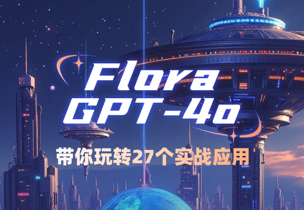 Flora×ChatGPT-4o，带你玩转27个实战应用，学完立即变现_云峰项目库