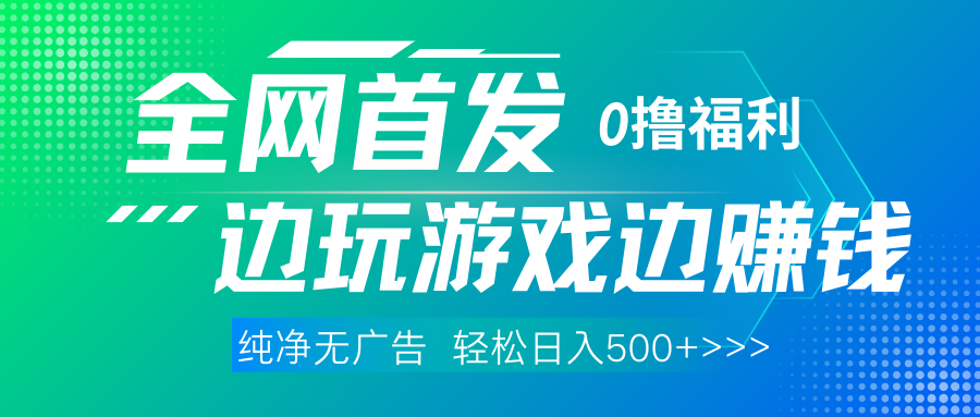 全网首发 0撸项目，不看广告边玩游戏边赚钱，单日收益三位数，有手机随时随地做_云峰项目库