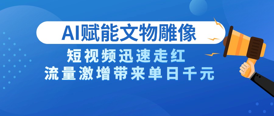 AI技术赋能文物雕像创作，短视频迅速走红，流量激增带来单日千元_云峰项目库