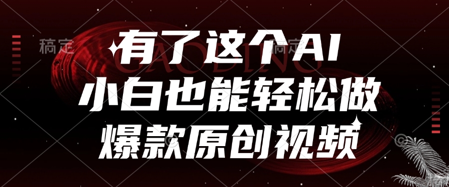 有了这个AI，小白也能轻松做爆款原创视频_云峰项目库