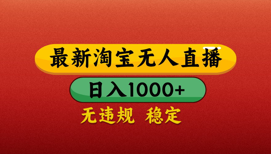 【最新】淘宝无人直播带货，独家技术，日入1000+，无违规无封号，操作简单，长期稳定【揭秘】_云峰项目库