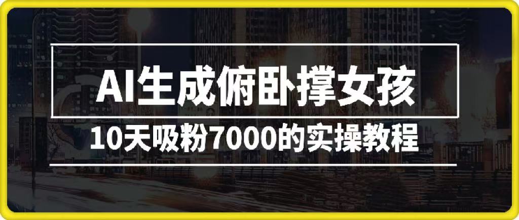 AI生成俯卧撑女孩，10天吸粉7000的实操教程，涨粉轻轻松松_云峰项目库