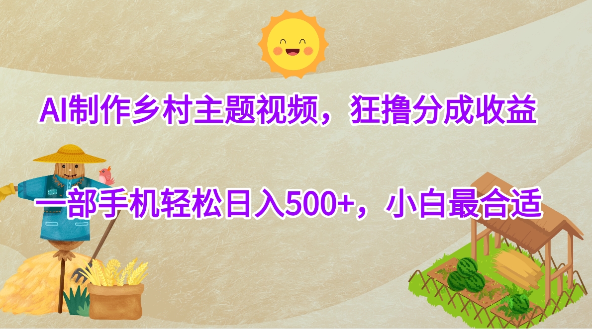 AI制作乡村主题视频，狂撸分成收益，一部手机轻松日入500+，小白最合适_云峰项目库