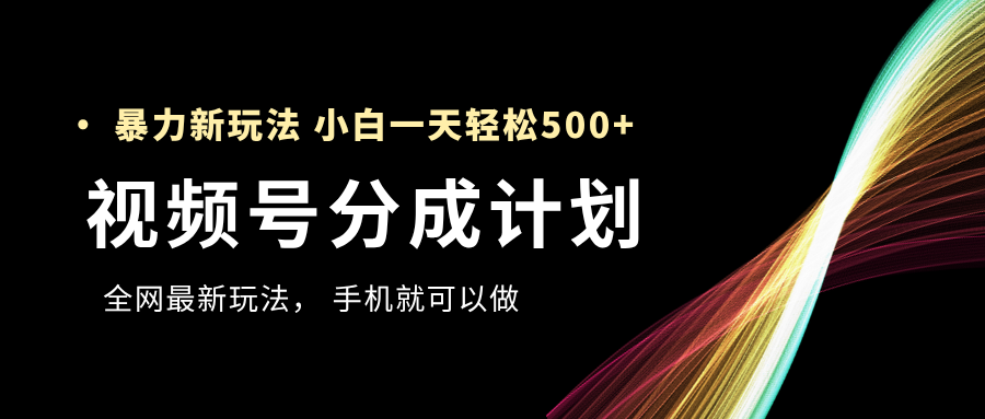 视频号分成计划，全网最暴力玩法，新手一天也能轻松500+_云峰项目库