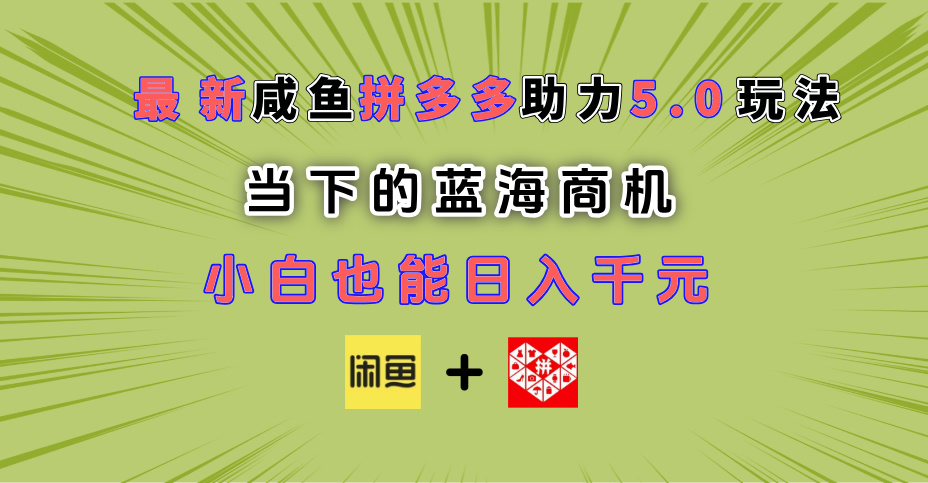 最新闲鱼拼多多助力玩法 当下的蓝海商机 新手小白也能轻松操作 实现日入千元_云峰项目库