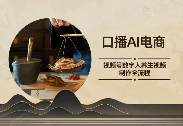口播AI电商：视频号数字人养生视频制作全流程_云峰项目库