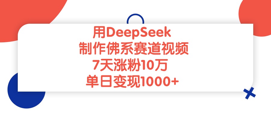 用DeepSeek制作佛系赛道视频，7天涨粉10万，单日变现1000+_云峰项目库