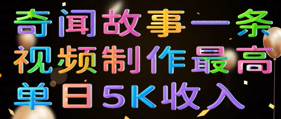 奇闻故事一条视频制作最高单日5K收入_云峰项目库
