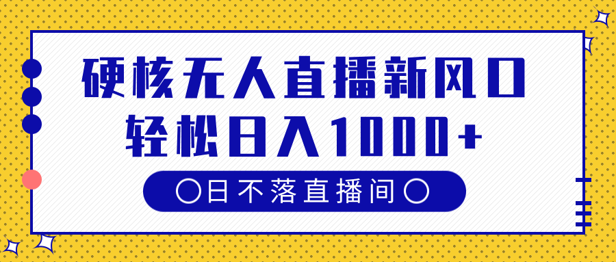 硬核无人直播新风口，日不落直播间，轻松日入1000+_云峰项目库