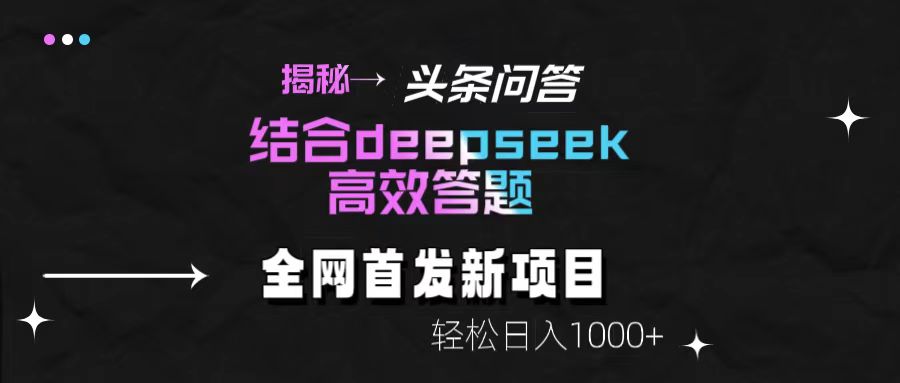揭秘头条问答新玩法！结合deepseek高效答题，轻松日入1000+_云峰项目库