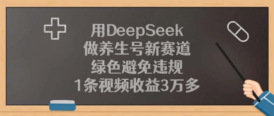 用DeepSeek做养生号新赛道，绿色避免违规，1条视频收益3万多_云峰项目库