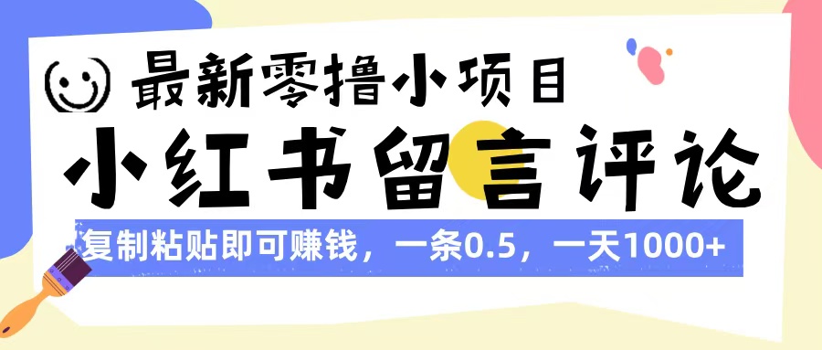最新零撸小项目，小红书留言评论，复制粘贴即可赚钱，一条0.5，一天1000+_云峰项目库