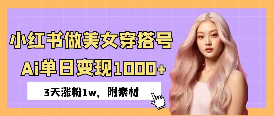 小红书做美女穿搭号，ai单日变现1000+，3天涨粉1w。_云峰项目库