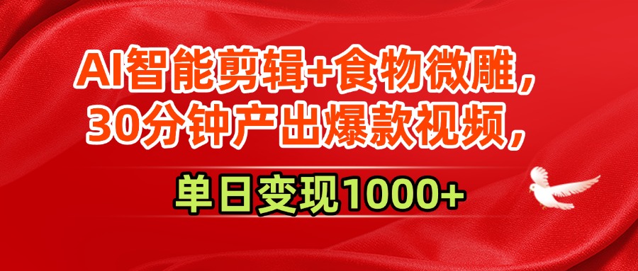 AI智能剪辑+食物微雕，30分钟产出爆款视频，单日变现1000+_云峰项目库