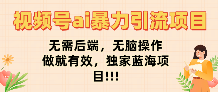 视频号ai暴力引流项目，无需后端，无脑操作，做就有效，独家蓝海项目!!!_云峰项目库