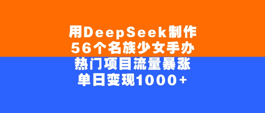 用DeepSeek制作56个名族少女手办，单日变现1000+，热门项目流量暴涨_云峰项目库