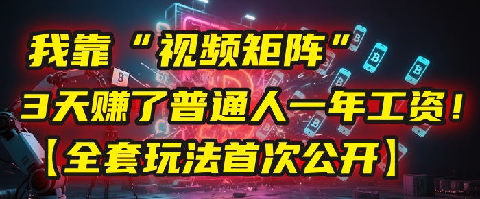 我靠“视频矩阵”，3天赚了普通人一年工资！【全套玩法首次公开】_云峰项目库