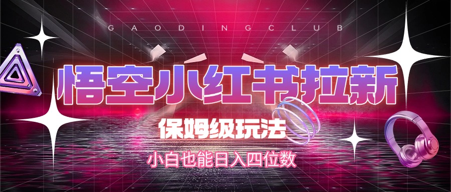 悟空小红书拉新，保姆级玩法，小白也能日入四位数_云峰项目库