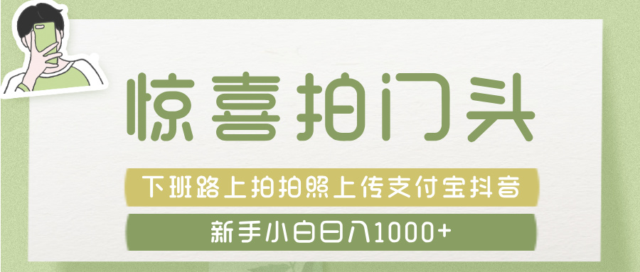 惊喜拍 门头 ， 下班路上拍拍照片， 上 传 到 支付宝和抖音新手日入 1000+_云峰项目库