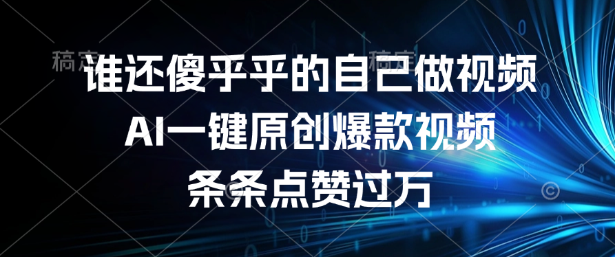 谁还傻乎乎的自己做视频？AI一键原创爆款视频，条条点赞过万_云峰项目库