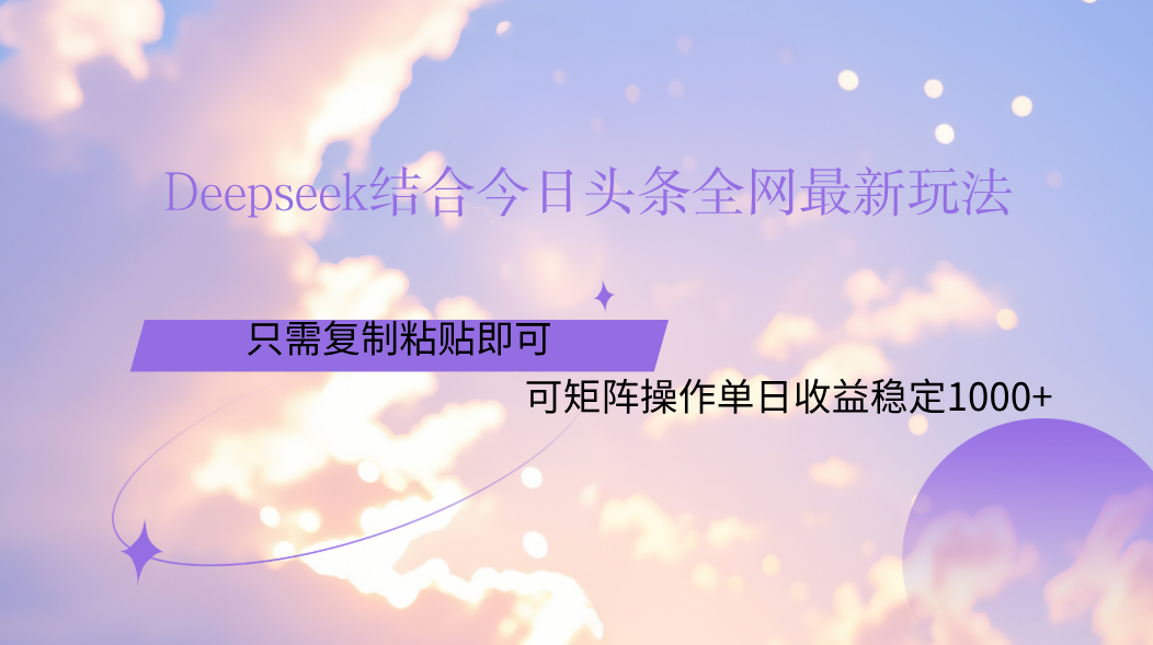 Deepseek结合今日头条全网最新玩法，只需复制粘贴，小白轻松上手单日稳定1000+_云峰项目库